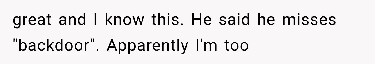 great and I know this. He said he misses "backdoor". Apparently I'm too