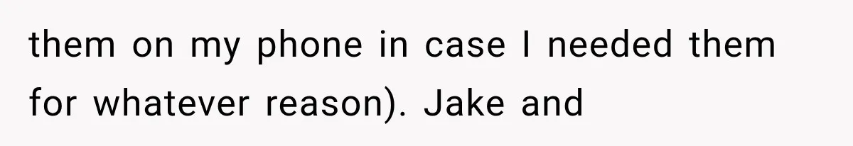 them on my phone in case I needed them for whatever reason). Jake and