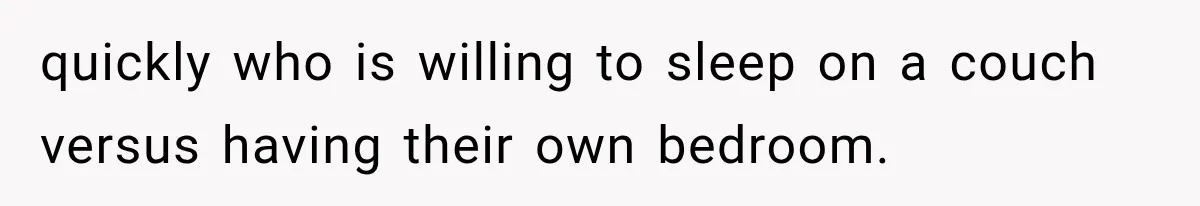 quickly who is willing to sleep on a couch versus having their own bedroom.