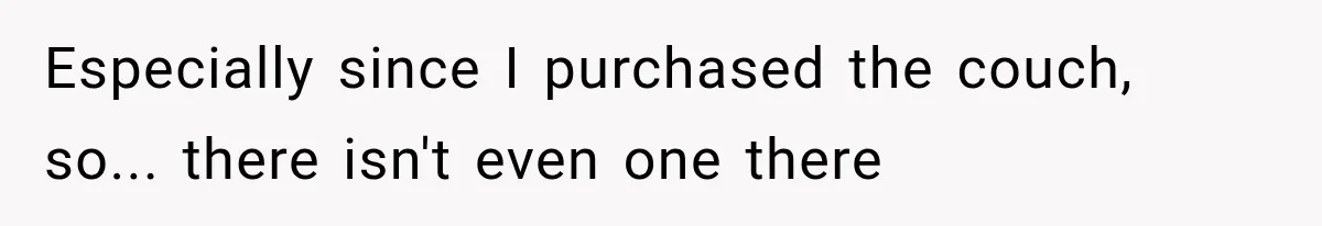 Especially since I purchased the couch, so... there isn't even one there