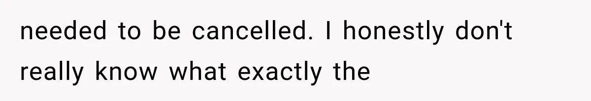 needed to be cancelled. I honestly don't really know what exactly the