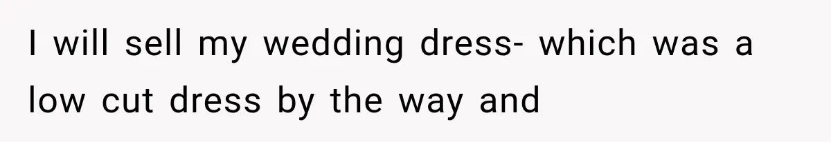 I will sell my wedding dress- which was a low cut dress by the way and