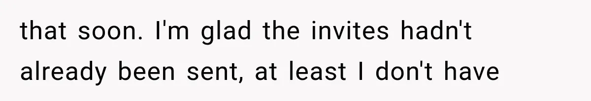 that soon. I'm glad the invites hadn't already been sent, at least I don't have
