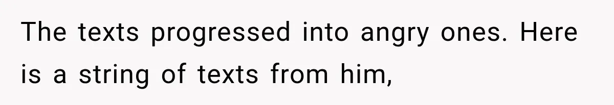 The texts progressed into angry ones. Here is a string of texts from him,
