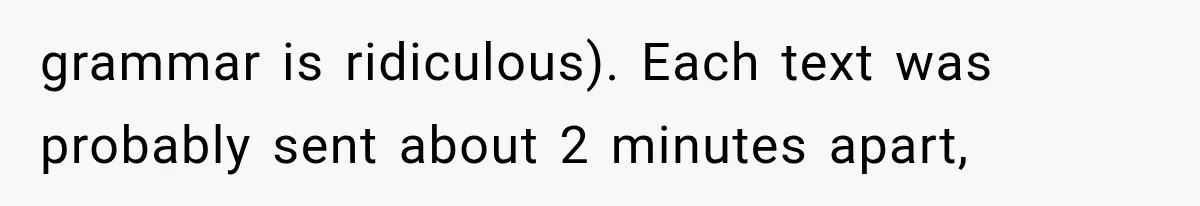 grammar is ridiculous). Each text was probably sent about 2 minutes apart,