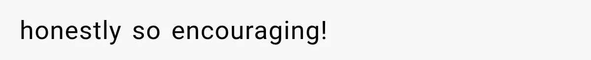 honestly so encouraging!