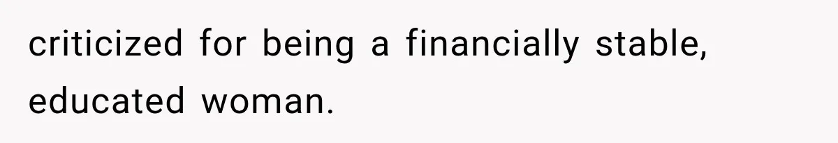 criticized for being a financially stable, educated woman.