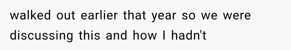 walked out earlier that year so we were discussing this and how I hadn't