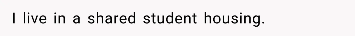 I live in a shared student housing.