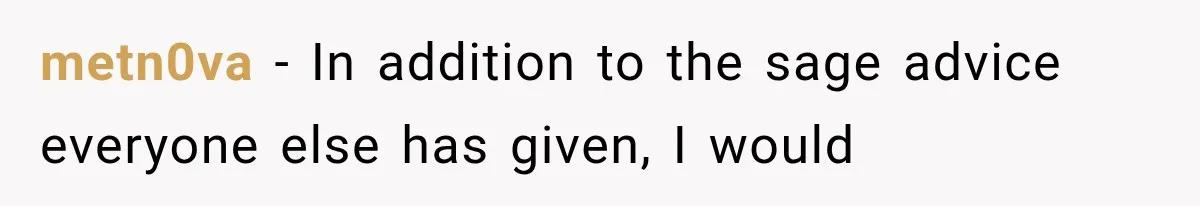 metn0va − In addition to the sage advice everyone else has given, I would