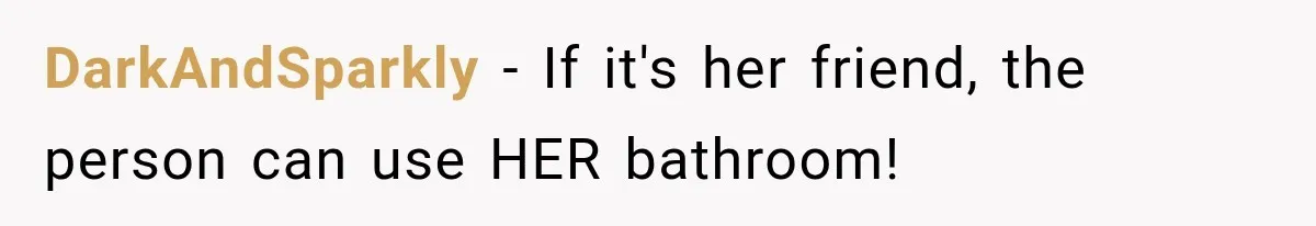 DarkAndSparkly − If it's her friend, the person can use HER bathroom!