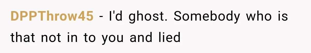 DPPThrow45 − I'd ghost. Somebody who is that not in to you and lied