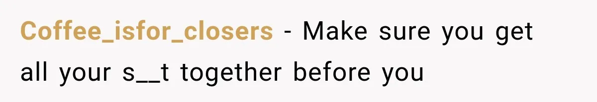 Coffee_isfor_closers − Make sure you get all your s__t together before you