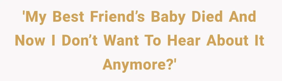 Pregnant Woman Feels Trapped by Her Grieving Friend, Then Hates Herself for Wanting Space 'My best friend’s baby died and now I don’t want to hear about it anymore?'
