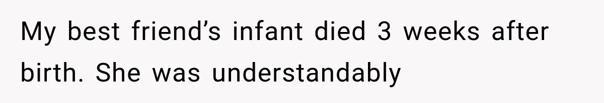Pregnant Woman Feels Trapped by Her Grieving Friend, Then Hates Herself for Wanting Space My best friend’s infant died 3 weeks after birth. She was understandably