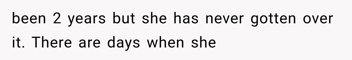 Pregnant Woman Feels Trapped by Her Grieving Friend, Then Hates Herself for Wanting Space been 2 years but she has never gotten over it. There are days when she