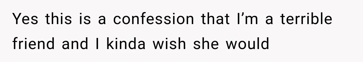 Pregnant Woman Feels Trapped by Her Grieving Friend, Then Hates Herself for Wanting Space Yes this is a confession that I’m a terrible friend and I kinda wish she would