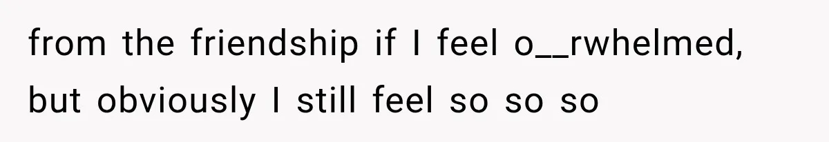 Pregnant Woman Feels Trapped by Her Grieving Friend, Then Hates Herself for Wanting Space from the friendship if I feel o__rwhelmed, but obviously I still feel so so so