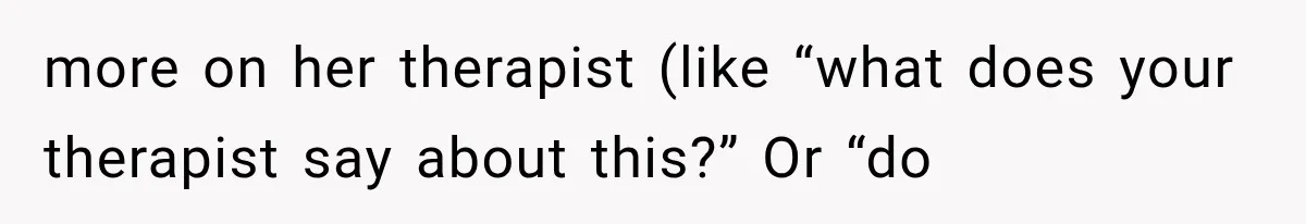Pregnant Woman Feels Trapped by Her Grieving Friend, Then Hates Herself for Wanting Space more on her therapist (like “what does your therapist say about this?” Or “do