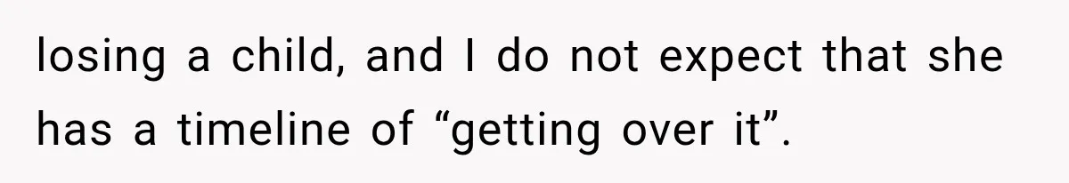 Pregnant Woman Feels Trapped by Her Grieving Friend, Then Hates Herself for Wanting Space losing a child, and I do not expect that she has a timeline of “getting over it”.