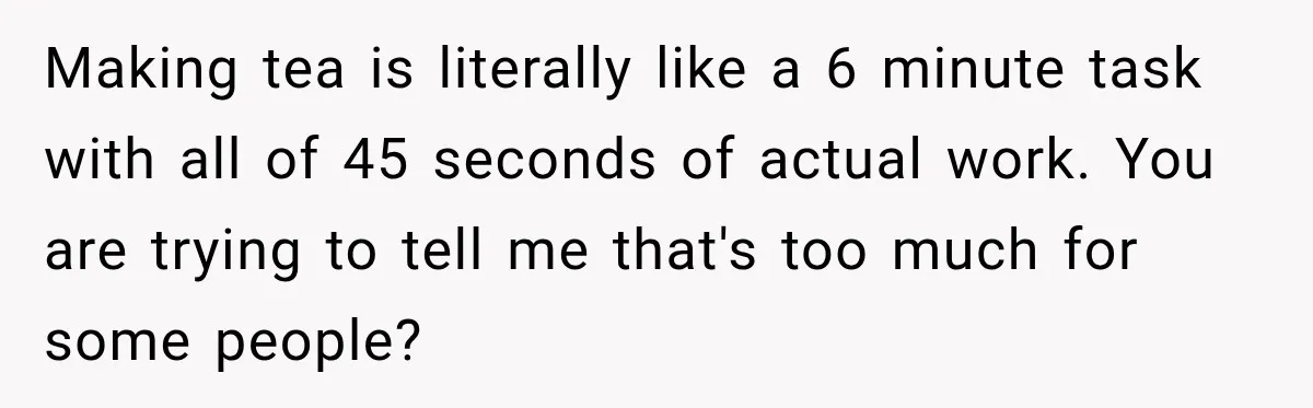 Man Makes Tea For His Sick Wife, Then Coworkers Treat Him Like A Marriage Unicorn Making tea is literally like a 6 minute task with all of 45 seconds of actual work. You are trying to tell me that's too much for some people?