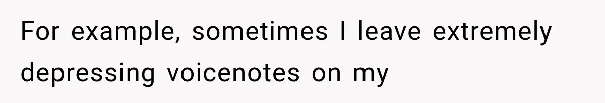 Pregnant Woman Feels Trapped by Her Grieving Friend, Then Hates Herself for Wanting Space For example, sometimes I leave extremely depressing voicenotes on my