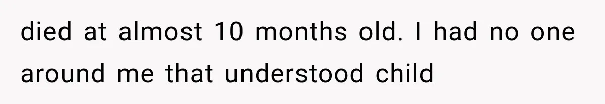 Pregnant Woman Feels Trapped by Her Grieving Friend, Then Hates Herself for Wanting Space died at almost 10 months old. I had no one around me that understood child