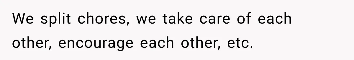 Man Makes Tea For His Sick Wife, Then Coworkers Treat Him Like A Marriage Unicorn We split chores, we take care of each other, encourage each other, etc.
