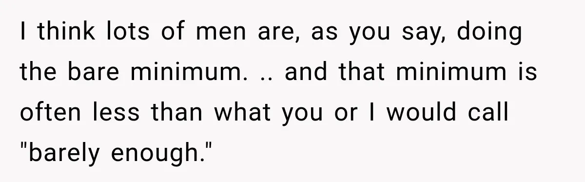 Man Makes Tea For His Sick Wife, Then Coworkers Treat Him Like A Marriage Unicorn I think lots of men are, as you say, doing the bare minimum. .. and that minimum is often less than what you or I would call "barely enough."