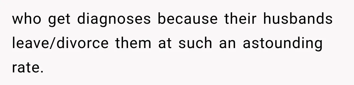 Man Makes Tea For His Sick Wife, Then Coworkers Treat Him Like A Marriage Unicorn who get diagnoses because their husbands leave/divorce them at such an astounding rate.