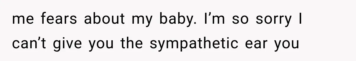 Pregnant Woman Feels Trapped by Her Grieving Friend, Then Hates Herself for Wanting Space me fears about my baby. I’m so sorry I can’t give you the sympathetic ear you