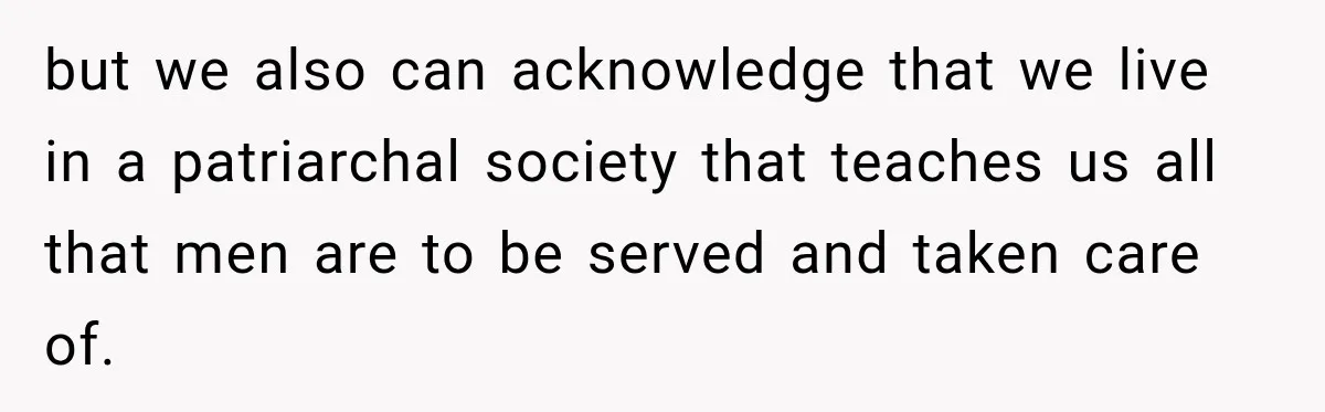 Man Makes Tea For His Sick Wife, Then Coworkers Treat Him Like A Marriage Unicorn but we also can acknowledge that we live in a patriarchal society that teaches us all that men are to be served and taken care of.