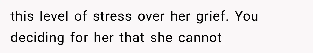 Pregnant Woman Feels Trapped by Her Grieving Friend, Then Hates Herself for Wanting Space this level of stress over her grief. You deciding for her that she cannot