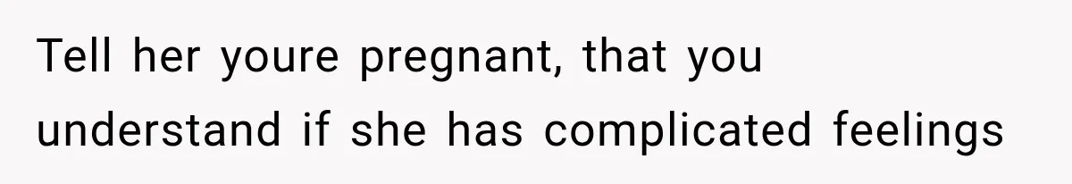 Pregnant Woman Feels Trapped by Her Grieving Friend, Then Hates Herself for Wanting Space Tell her youre pregnant, that you understand if she has complicated feelings