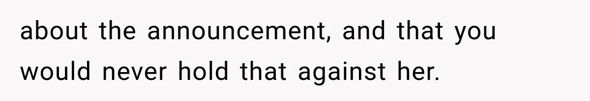 Pregnant Woman Feels Trapped by Her Grieving Friend, Then Hates Herself for Wanting Space about the announcement, and that you would never hold that against her.