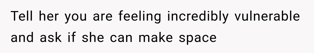 Pregnant Woman Feels Trapped by Her Grieving Friend, Then Hates Herself for Wanting Space Tell her you are feeling incredibly vulnerable and ask if she can make space