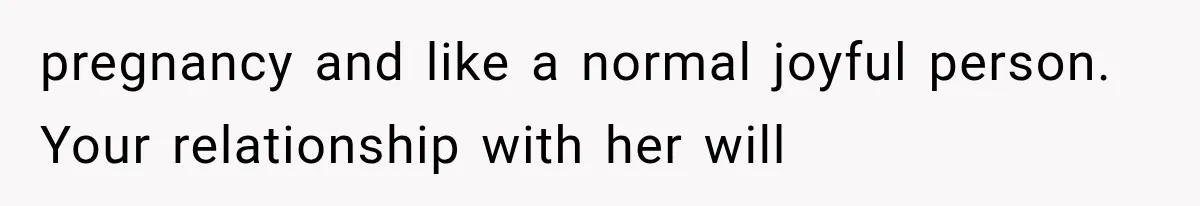 Pregnant Woman Feels Trapped by Her Grieving Friend, Then Hates Herself for Wanting Space pregnancy and like a normal joyful person. Your relationship with her will