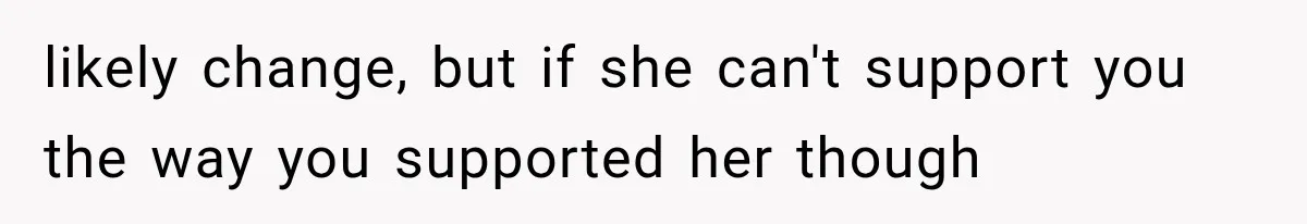 Pregnant Woman Feels Trapped by Her Grieving Friend, Then Hates Herself for Wanting Space likely change, but if she can't support you the way you supported her though