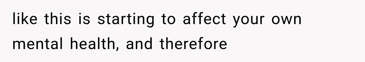 Pregnant Woman Feels Trapped by Her Grieving Friend, Then Hates Herself for Wanting Space like this is starting to affect your own mental health, and therefore