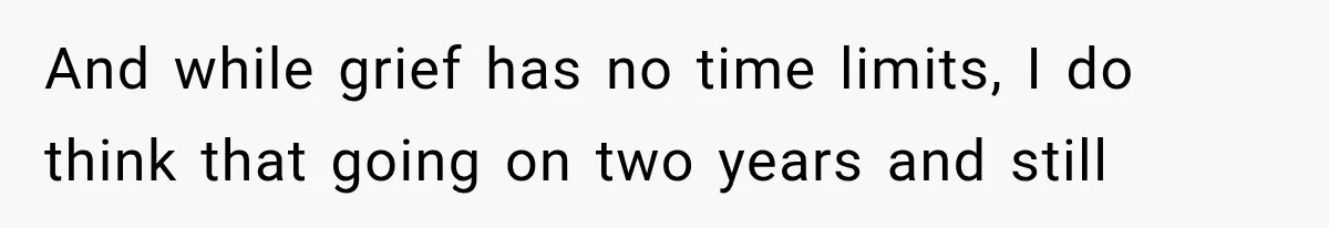 Pregnant Woman Feels Trapped by Her Grieving Friend, Then Hates Herself for Wanting Space And while grief has no time limits, I do think that going on two years and still
