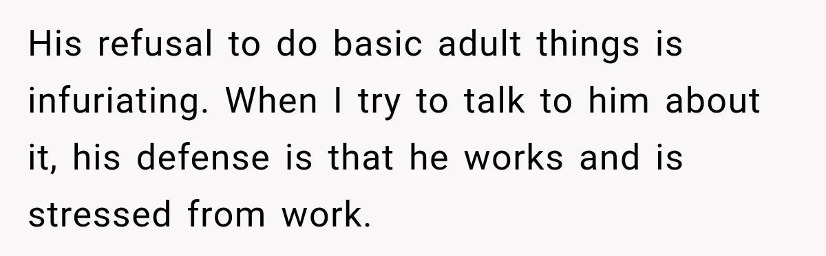 Man Makes Tea For His Sick Wife, Then Coworkers Treat Him Like A Marriage Unicorn His refusal to do basic adult things is infuriating. When I try to talk to him about it, his defense is that he works and is stressed from work.