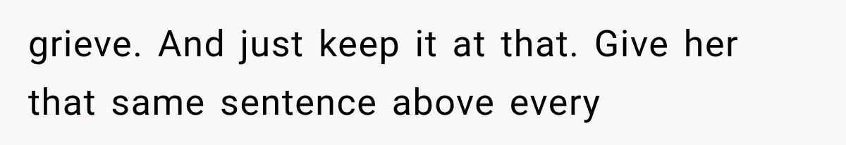 Pregnant Woman Feels Trapped by Her Grieving Friend, Then Hates Herself for Wanting Space grieve. And just keep it at that. Give her that same sentence above every