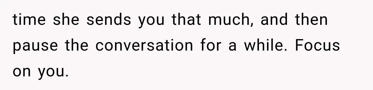 Pregnant Woman Feels Trapped by Her Grieving Friend, Then Hates Herself for Wanting Space time she sends you that much, and then pause the conversation for a while. Focus on you.