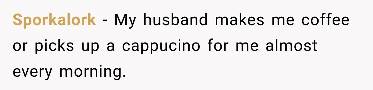 Man Makes Tea For His Sick Wife, Then Coworkers Treat Him Like A Marriage Unicorn Sporkalork − My husband makes me coffee or picks up a cappucino for me almost every morning.