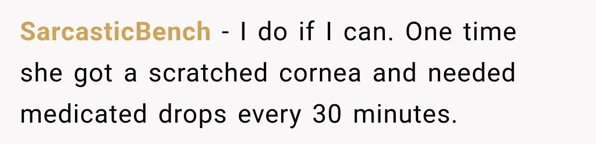 Man Makes Tea For His Sick Wife, Then Coworkers Treat Him Like A Marriage Unicorn SarcasticBench − I do if I can. One time she got a scratched cornea and needed medicated drops every 30 minutes.