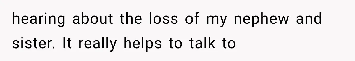 Pregnant Woman Feels Trapped by Her Grieving Friend, Then Hates Herself for Wanting Space hearing about the loss of my nephew and sister. It really helps to talk to