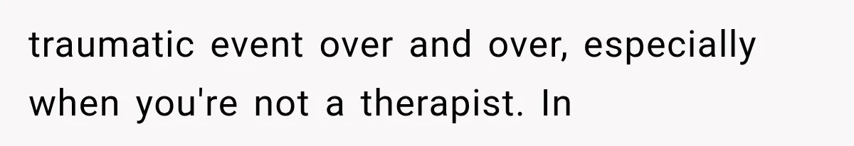 Pregnant Woman Feels Trapped by Her Grieving Friend, Then Hates Herself for Wanting Space traumatic event over and over, especially when you're not a therapist. In