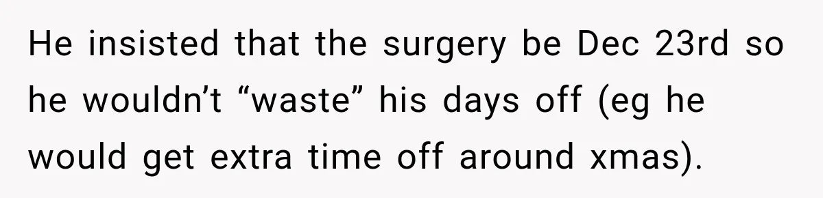 Man Makes Tea For His Sick Wife, Then Coworkers Treat Him Like A Marriage Unicorn He insisted that the surgery be Dec 23rd so he wouldn’t “waste” his days off (eg he would get extra time off around xmas).