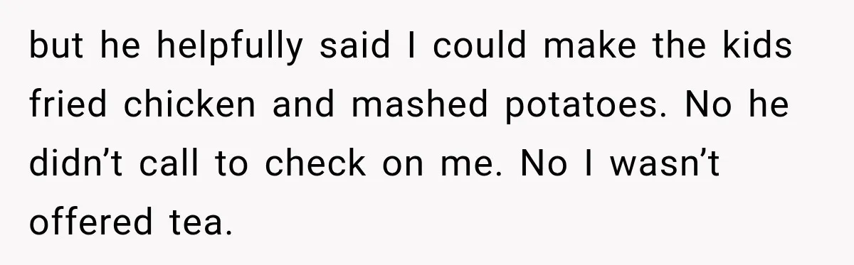 Man Makes Tea For His Sick Wife, Then Coworkers Treat Him Like A Marriage Unicorn but he helpfully said I could make the kids fried chicken and mashed potatoes. No he didn’t call to check on me. No I wasn’t offered tea.