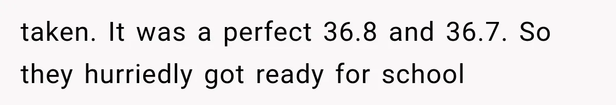 Twins Trick the Thermometer to Attend Their School Party, Then Immediately Regret Their Clever Plan taken. It was a perfect 36.8 and 36.7. So they hurriedly got ready for school